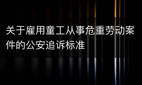 关于雇用童工从事危重劳动案件的公安追诉标准