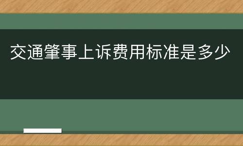 交通肇事上诉费用标准是多少