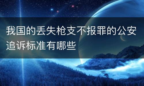 我国的丢失枪支不报罪的公安追诉标准有哪些