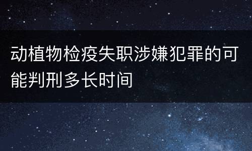 动植物检疫失职涉嫌犯罪的可能判刑多长时间