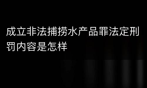 成立非法捕捞水产品罪法定刑罚内容是怎样