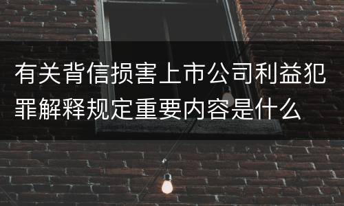 有关背信损害上市公司利益犯罪解释规定重要内容是什么