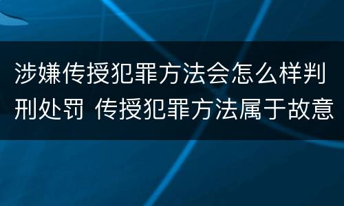 涉嫌传授犯罪方法会怎么样判刑处罚 传授犯罪方法属于故意吗