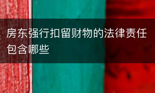 房东强行扣留财物的法律责任包含哪些