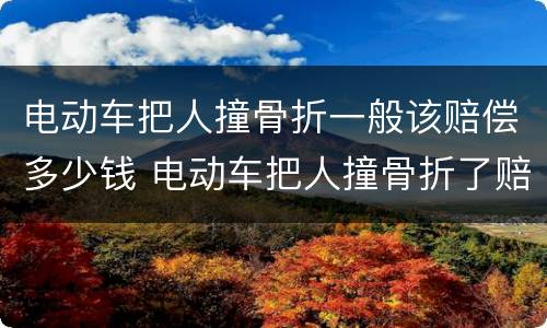 电动车把人撞骨折一般该赔偿多少钱 电动车把人撞骨折了赔多少钱