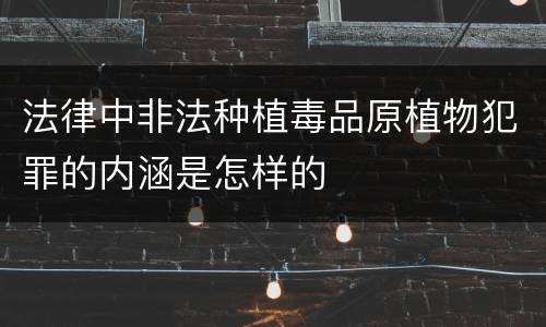 法律中非法种植毒品原植物犯罪的内涵是怎样的