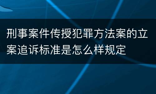 刑事案件传授犯罪方法案的立案追诉标准是怎么样规定
