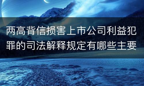 两高背信损害上市公司利益犯罪的司法解释规定有哪些主要内容