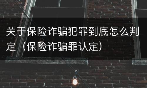 关于保险诈骗犯罪到底怎么判定（保险诈骗罪认定）