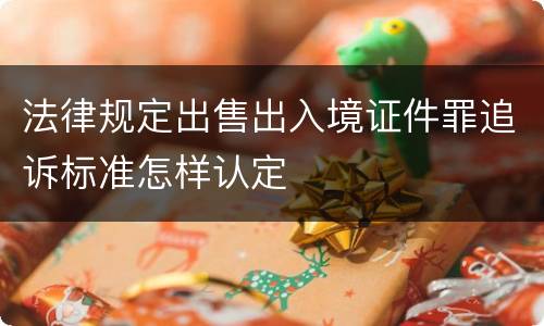 法律规定出售出入境证件罪追诉标准怎样认定