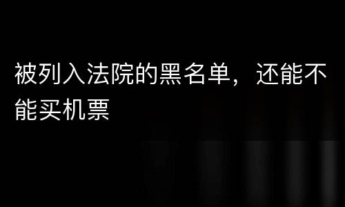 被列入法院的黑名单，还能不能买机票