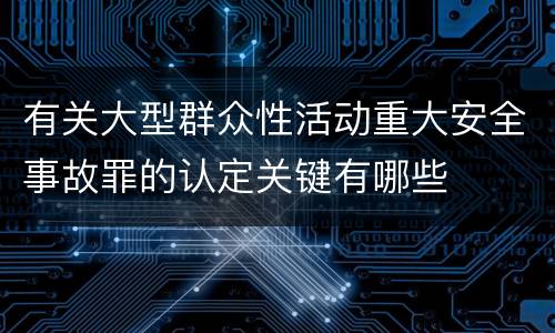有关大型群众性活动重大安全事故罪的认定关键有哪些