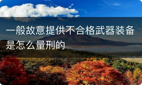 一般故意提供不合格武器装备是怎么量刑的
