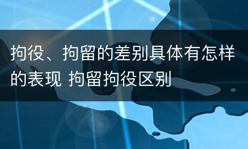 拘役、拘留的差别具体有怎样的表现 拘留拘役区别