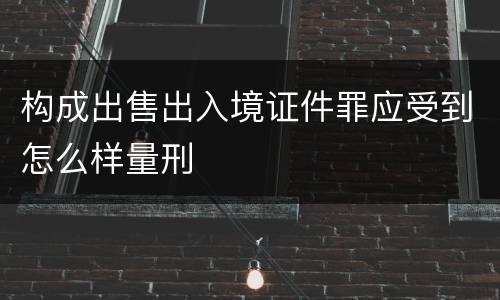 构成出售出入境证件罪应受到怎么样量刑