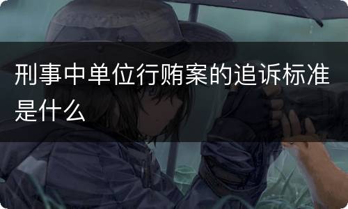 刑事中单位行贿案的追诉标准是什么