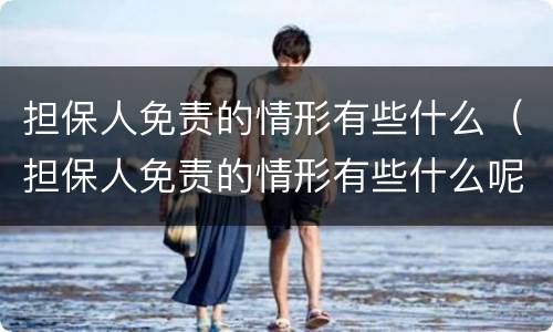 担保人免责的情形有些什么（担保人免责的情形有些什么呢）