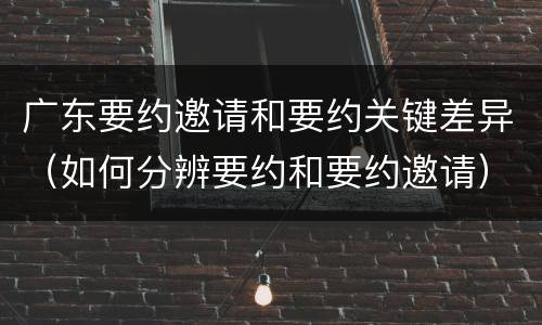 广东要约邀请和要约关键差异（如何分辨要约和要约邀请）