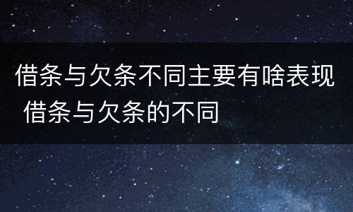 借条与欠条不同主要有啥表现 借条与欠条的不同