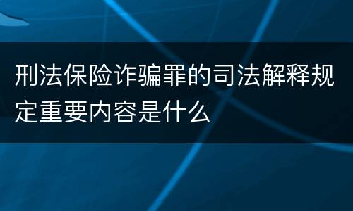 刑法保险诈骗罪的司法解释规定重要内容是什么