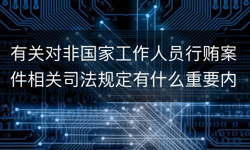 有关对非国家工作人员行贿案件相关司法规定有什么重要内容