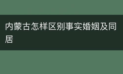 内蒙古怎样区别事实婚姻及同居