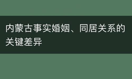 内蒙古事实婚姻、同居关系的关键差异