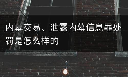 内幕交易、泄露内幕信息罪处罚是怎么样的