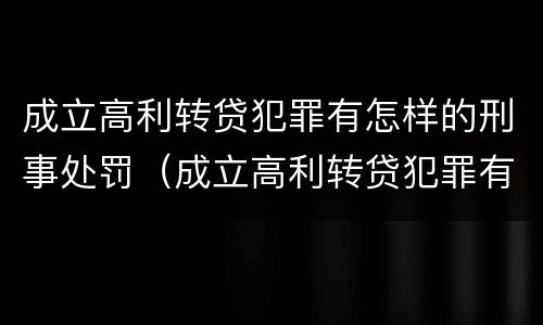 成立高利转贷犯罪有怎样的刑事处罚（成立高利转贷犯罪有怎样的刑事处罚案例）