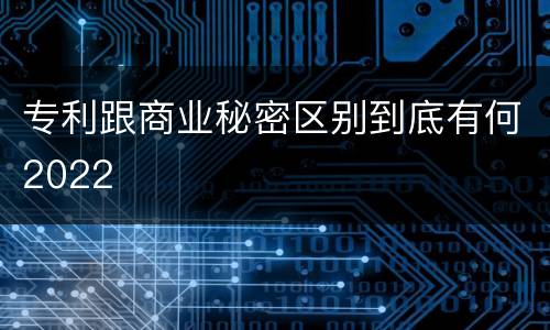 专利跟商业秘密区别到底有何2022