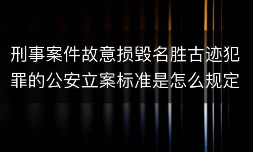 刑事案件故意损毁名胜古迹犯罪的公安立案标准是怎么规定