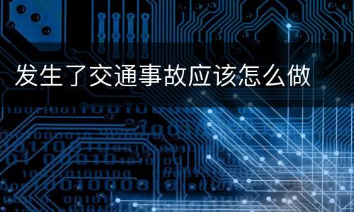 发生了交通事故应该怎么做