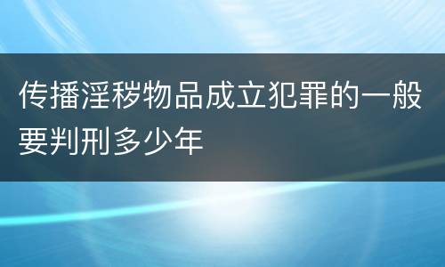 传播淫秽物品成立犯罪的一般要判刑多少年