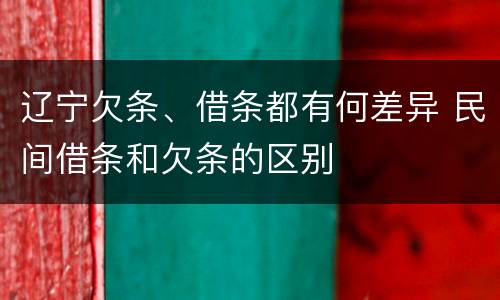 辽宁欠条、借条都有何差异 民间借条和欠条的区别