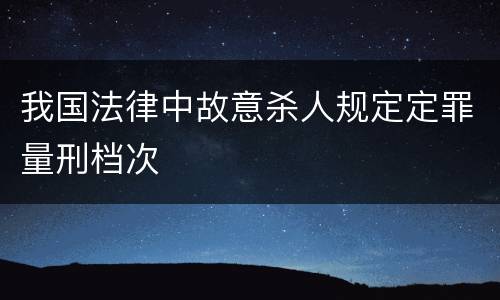 我国法律中故意杀人规定定罪量刑档次