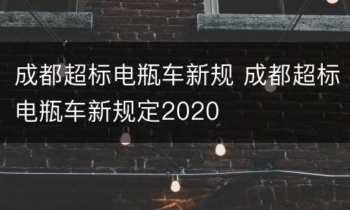 成都超标电瓶车新规 成都超标电瓶车新规定2020