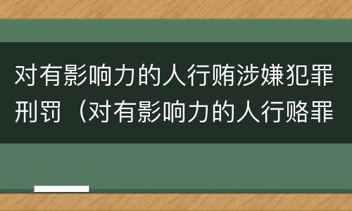 对有影响力的人行贿涉嫌犯罪刑罚（对有影响力的人行赂罪既遂标准）