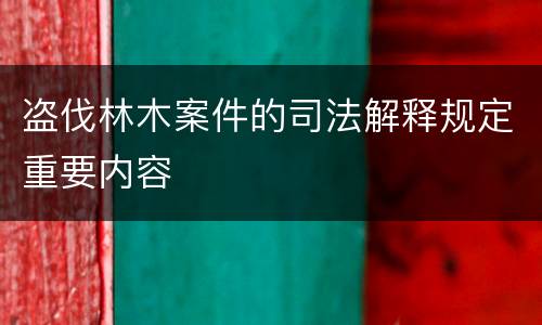 盗伐林木案件的司法解释规定重要内容