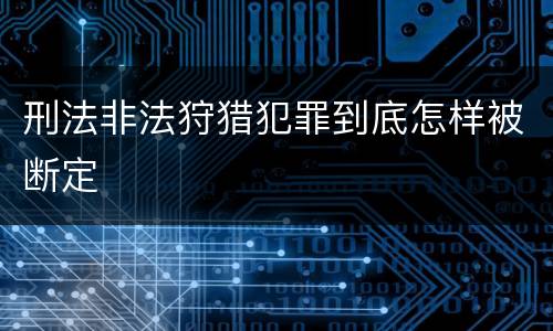 刑法非法狩猎犯罪到底怎样被断定