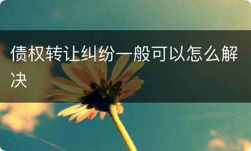 债权转让纠纷一般可以怎么解决