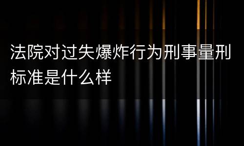 法院对过失爆炸行为刑事量刑标准是什么样
