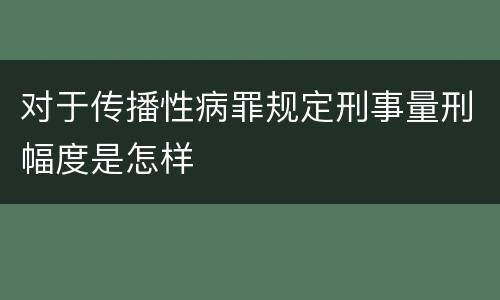 对于传播性病罪规定刑事量刑幅度是怎样