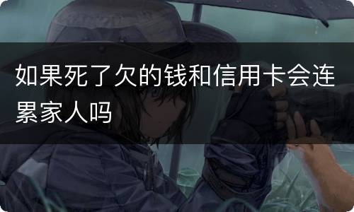 如果死了欠的钱和信用卡会连累家人吗
