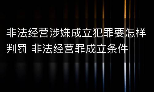 非法经营涉嫌成立犯罪要怎样判罚 非法经营罪成立条件