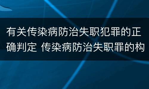 有关传染病防治失职犯罪的正确判定 传染病防治失职罪的构成要件