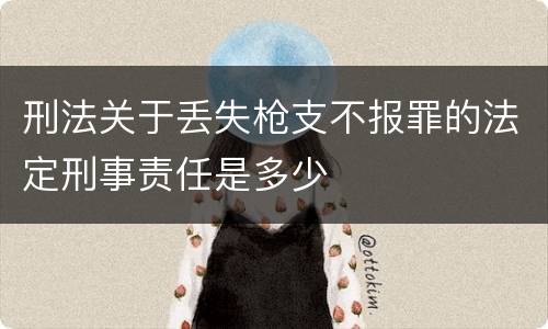 刑法关于丢失枪支不报罪的法定刑事责任是多少