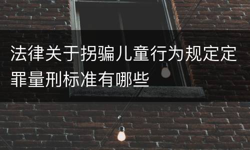 法律关于拐骗儿童行为规定定罪量刑标准有哪些
