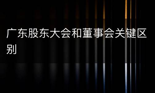 广东股东大会和董事会关键区别