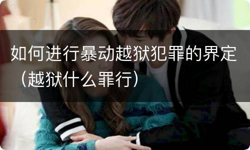 如何进行暴动越狱犯罪的界定（越狱什么罪行）