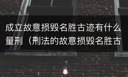 成立故意损毁名胜古迹有什么量刑（刑法的故意损毁名胜古迹）